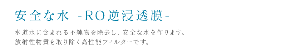 安全な水 -RO逆浸透膜-