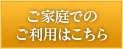 ご家庭でのご利用はこちら