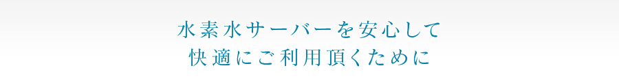 水素水サーバーを安心して快適にご利用頂くために